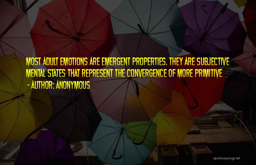 Anonymous Quotes: Most Adult Emotions Are Emergent Properties. They Are Subjective Mental States That Represent The Convergence Of More Primitive