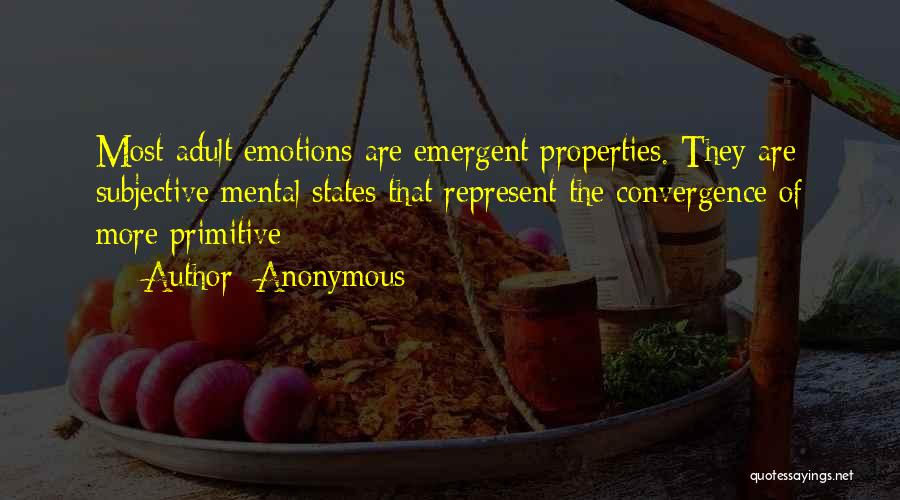 Anonymous Quotes: Most Adult Emotions Are Emergent Properties. They Are Subjective Mental States That Represent The Convergence Of More Primitive