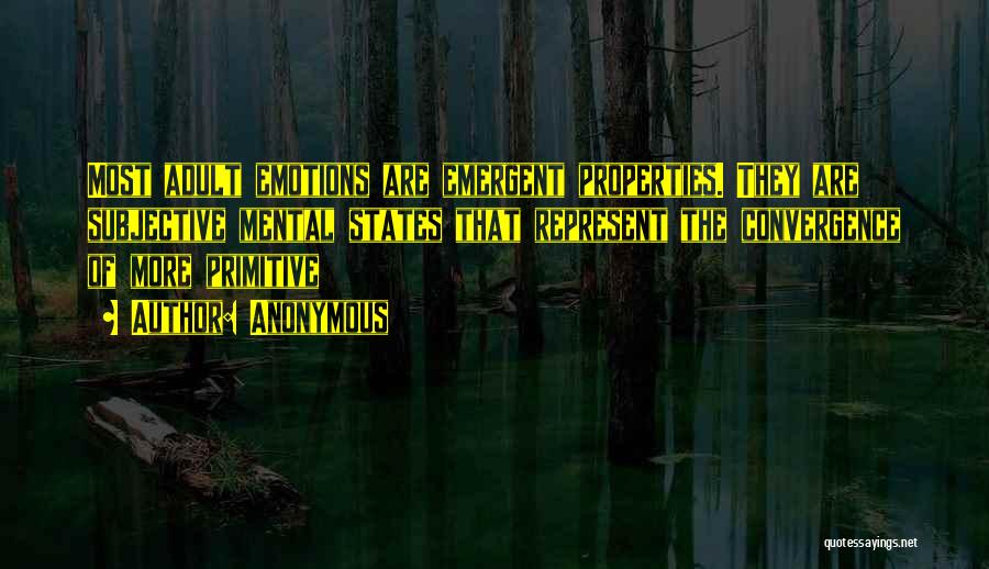 Anonymous Quotes: Most Adult Emotions Are Emergent Properties. They Are Subjective Mental States That Represent The Convergence Of More Primitive