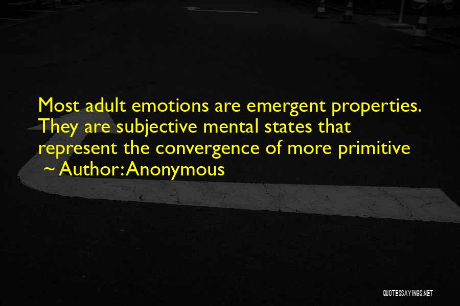 Anonymous Quotes: Most Adult Emotions Are Emergent Properties. They Are Subjective Mental States That Represent The Convergence Of More Primitive