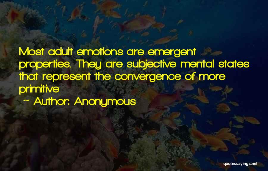 Anonymous Quotes: Most Adult Emotions Are Emergent Properties. They Are Subjective Mental States That Represent The Convergence Of More Primitive
