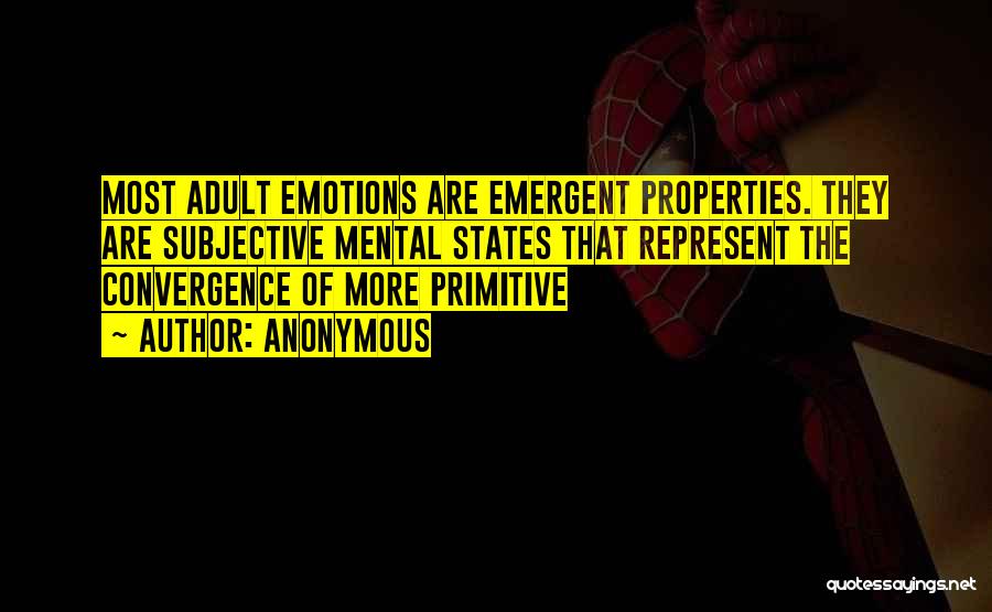 Anonymous Quotes: Most Adult Emotions Are Emergent Properties. They Are Subjective Mental States That Represent The Convergence Of More Primitive