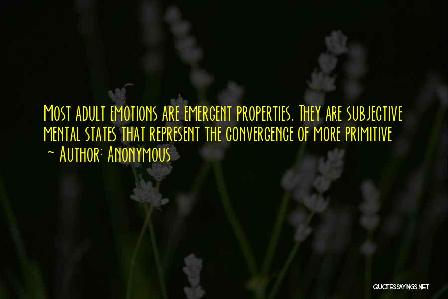 Anonymous Quotes: Most Adult Emotions Are Emergent Properties. They Are Subjective Mental States That Represent The Convergence Of More Primitive