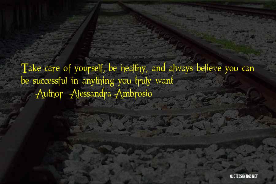 Alessandra Ambrosio Quotes: Take Care Of Yourself, Be Healthy, And Always Believe You Can Be Successful In Anything You Truly Want