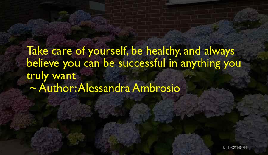 Alessandra Ambrosio Quotes: Take Care Of Yourself, Be Healthy, And Always Believe You Can Be Successful In Anything You Truly Want