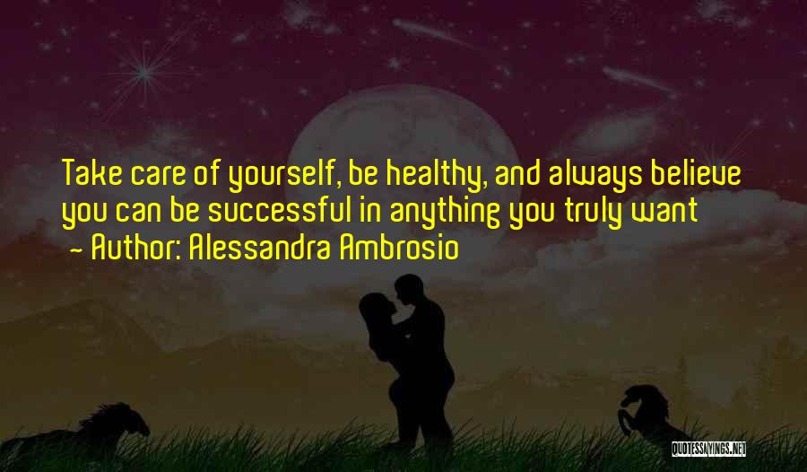 Alessandra Ambrosio Quotes: Take Care Of Yourself, Be Healthy, And Always Believe You Can Be Successful In Anything You Truly Want