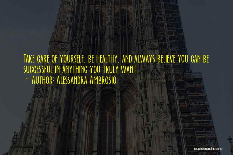 Alessandra Ambrosio Quotes: Take Care Of Yourself, Be Healthy, And Always Believe You Can Be Successful In Anything You Truly Want