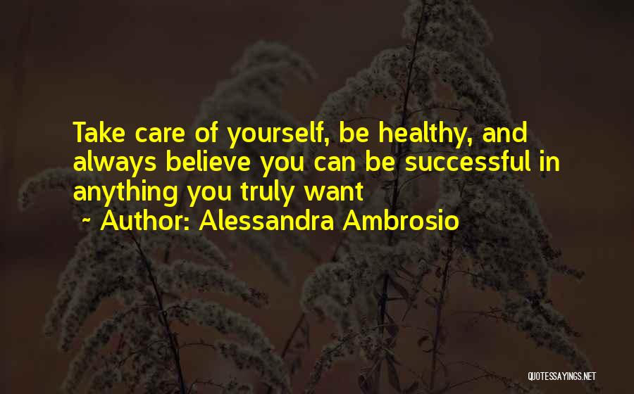 Alessandra Ambrosio Quotes: Take Care Of Yourself, Be Healthy, And Always Believe You Can Be Successful In Anything You Truly Want