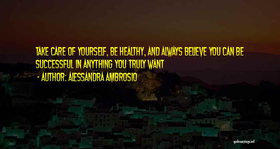 Alessandra Ambrosio Quotes: Take Care Of Yourself, Be Healthy, And Always Believe You Can Be Successful In Anything You Truly Want