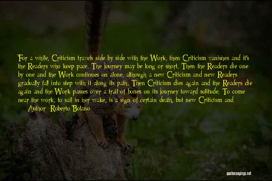 Roberto Bolano Quotes: For A While, Criticism Travels Side By Side With The Work, Then Criticism Vanishes And It's The Readers Who Keep