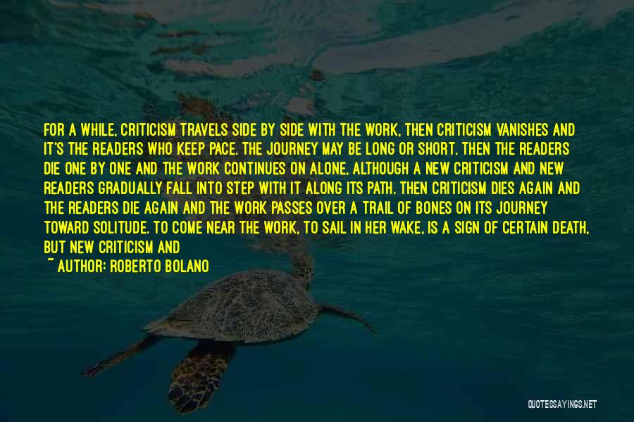 Roberto Bolano Quotes: For A While, Criticism Travels Side By Side With The Work, Then Criticism Vanishes And It's The Readers Who Keep