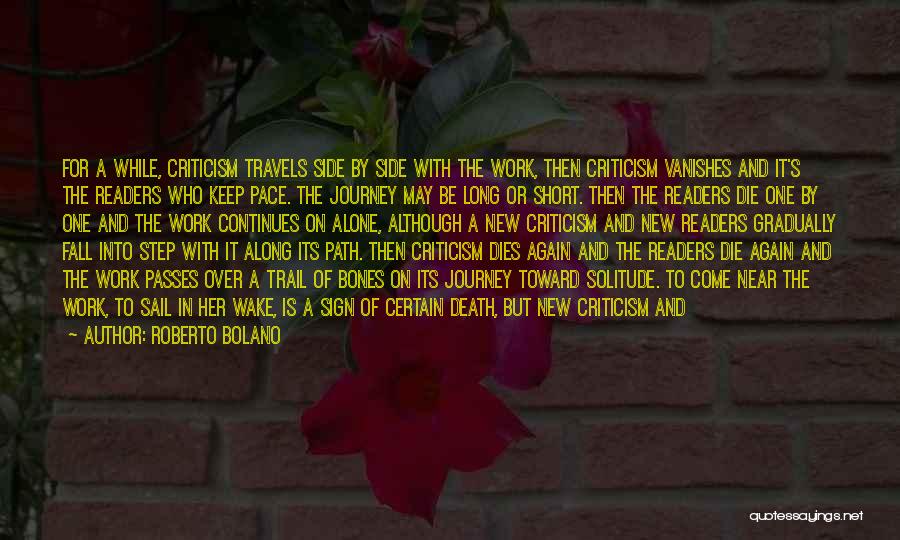 Roberto Bolano Quotes: For A While, Criticism Travels Side By Side With The Work, Then Criticism Vanishes And It's The Readers Who Keep