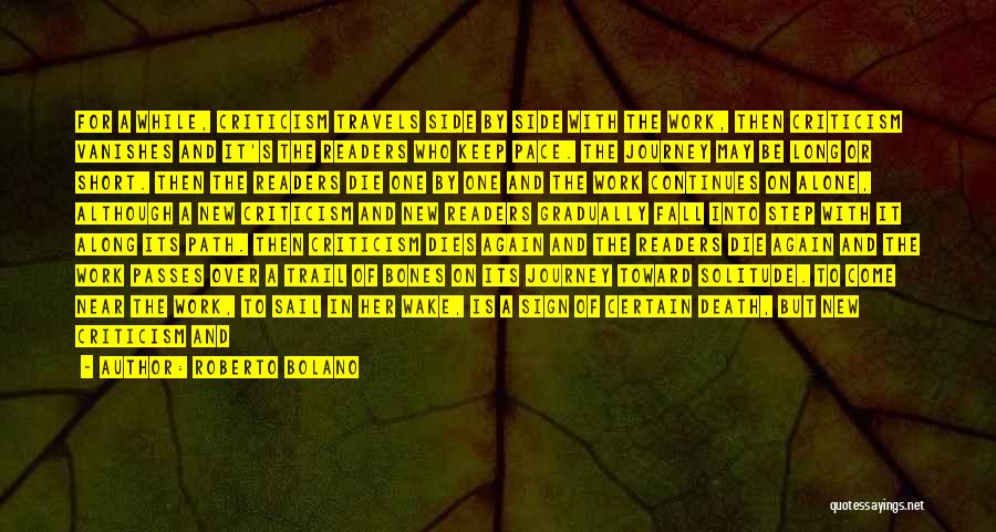 Roberto Bolano Quotes: For A While, Criticism Travels Side By Side With The Work, Then Criticism Vanishes And It's The Readers Who Keep