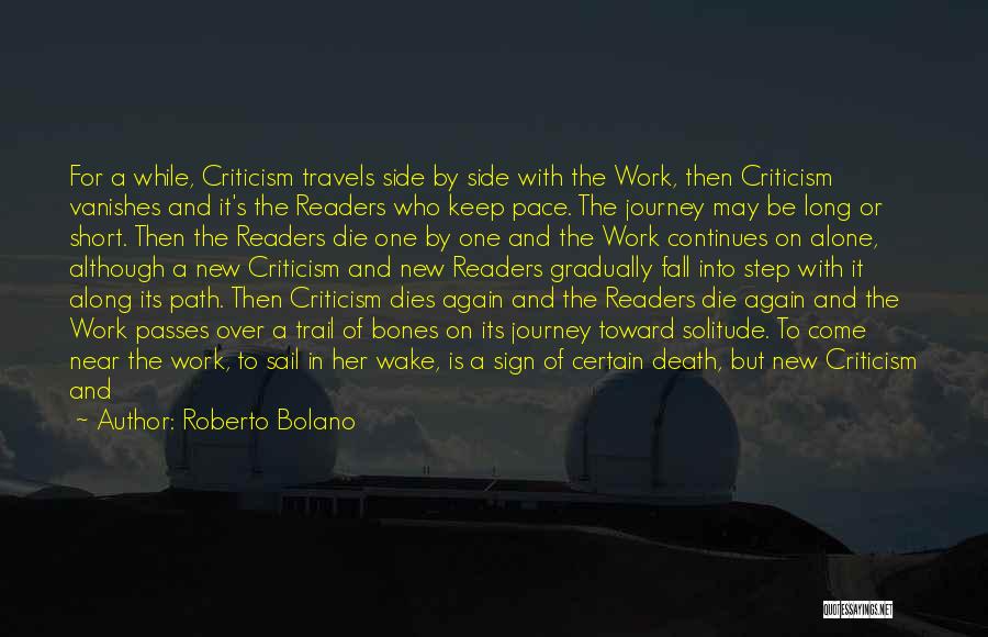 Roberto Bolano Quotes: For A While, Criticism Travels Side By Side With The Work, Then Criticism Vanishes And It's The Readers Who Keep