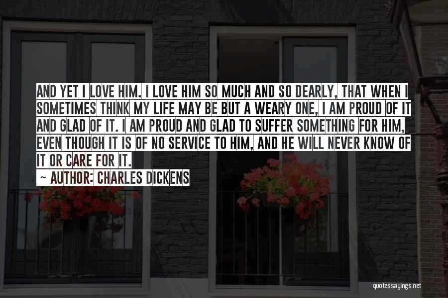 Charles Dickens Quotes: And Yet I Love Him. I Love Him So Much And So Dearly, That When I Sometimes Think My Life
