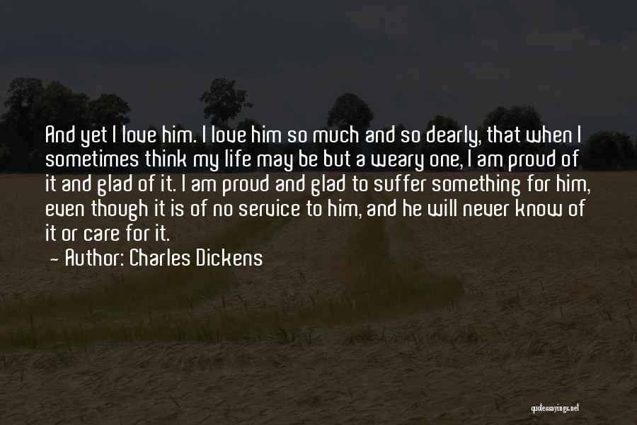 Charles Dickens Quotes: And Yet I Love Him. I Love Him So Much And So Dearly, That When I Sometimes Think My Life