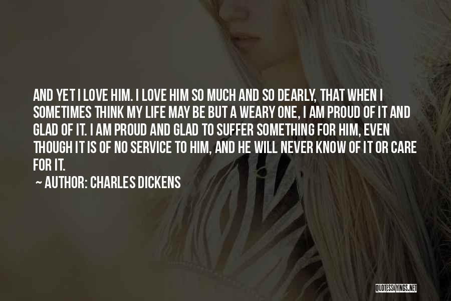 Charles Dickens Quotes: And Yet I Love Him. I Love Him So Much And So Dearly, That When I Sometimes Think My Life