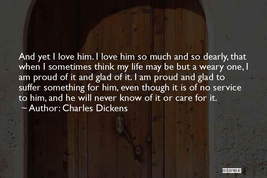 Charles Dickens Quotes: And Yet I Love Him. I Love Him So Much And So Dearly, That When I Sometimes Think My Life