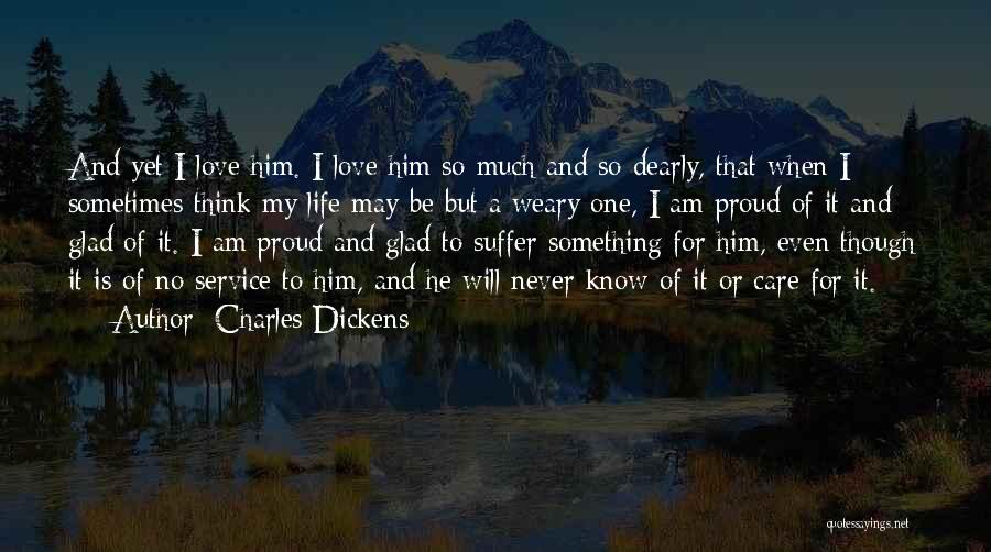 Charles Dickens Quotes: And Yet I Love Him. I Love Him So Much And So Dearly, That When I Sometimes Think My Life
