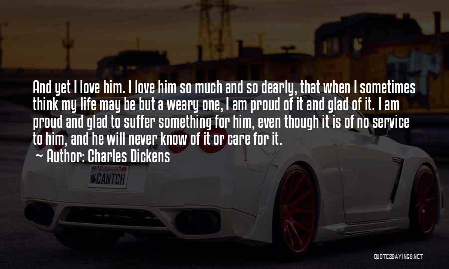 Charles Dickens Quotes: And Yet I Love Him. I Love Him So Much And So Dearly, That When I Sometimes Think My Life