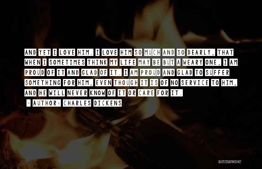 Charles Dickens Quotes: And Yet I Love Him. I Love Him So Much And So Dearly, That When I Sometimes Think My Life