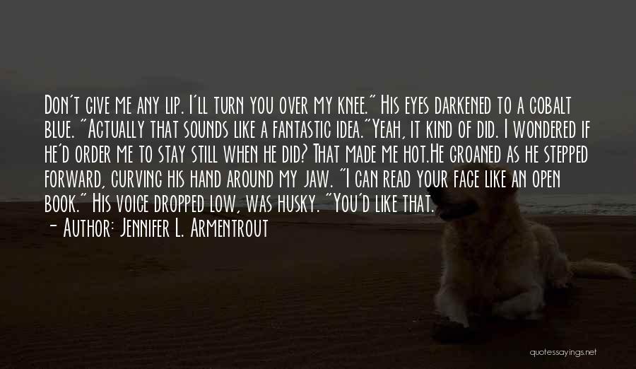 Jennifer L. Armentrout Quotes: Don't Give Me Any Lip. I'll Turn You Over My Knee. His Eyes Darkened To A Cobalt Blue. Actually That