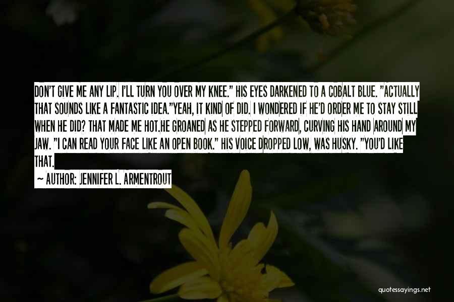 Jennifer L. Armentrout Quotes: Don't Give Me Any Lip. I'll Turn You Over My Knee. His Eyes Darkened To A Cobalt Blue. Actually That