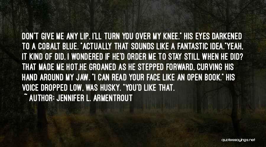 Jennifer L. Armentrout Quotes: Don't Give Me Any Lip. I'll Turn You Over My Knee. His Eyes Darkened To A Cobalt Blue. Actually That