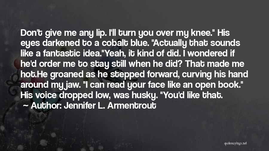 Jennifer L. Armentrout Quotes: Don't Give Me Any Lip. I'll Turn You Over My Knee. His Eyes Darkened To A Cobalt Blue. Actually That