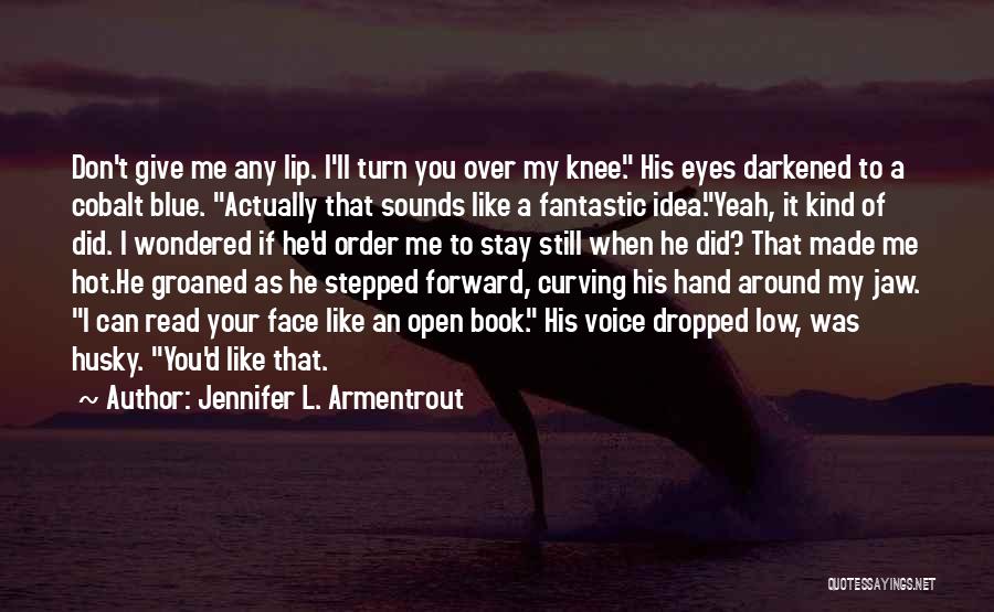 Jennifer L. Armentrout Quotes: Don't Give Me Any Lip. I'll Turn You Over My Knee. His Eyes Darkened To A Cobalt Blue. Actually That