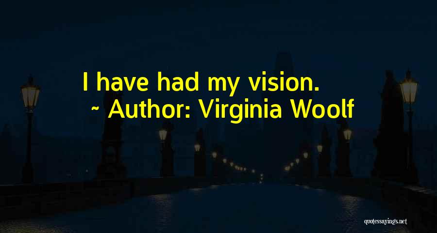 Virginia Woolf Quotes: I Have Had My Vision.