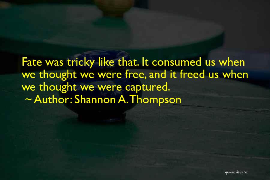 Shannon A. Thompson Quotes: Fate Was Tricky Like That. It Consumed Us When We Thought We Were Free, And It Freed Us When We