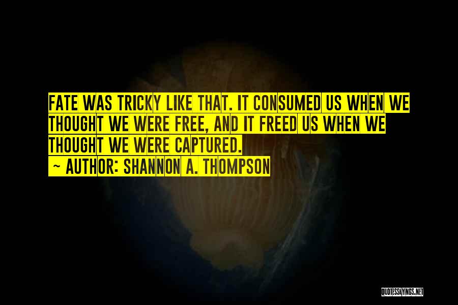 Shannon A. Thompson Quotes: Fate Was Tricky Like That. It Consumed Us When We Thought We Were Free, And It Freed Us When We