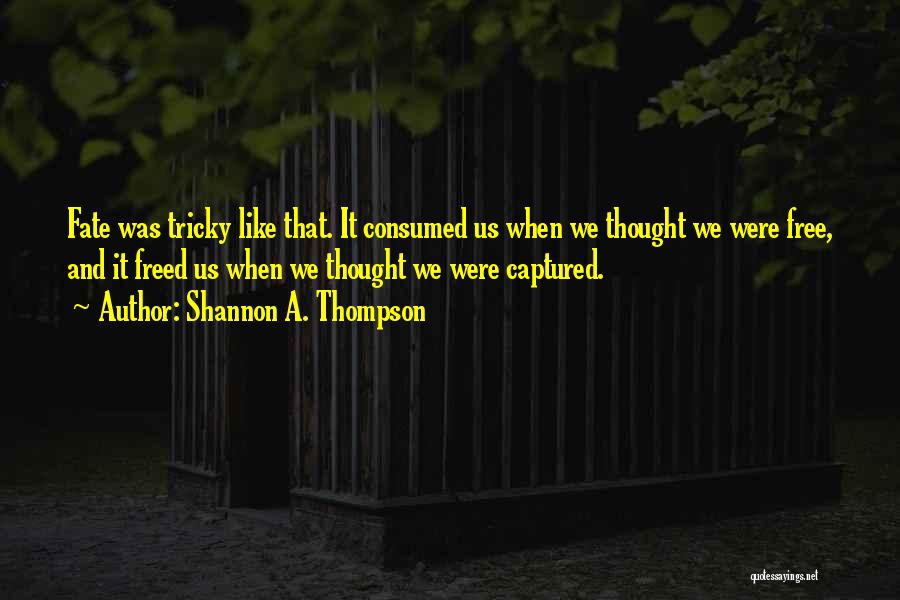 Shannon A. Thompson Quotes: Fate Was Tricky Like That. It Consumed Us When We Thought We Were Free, And It Freed Us When We