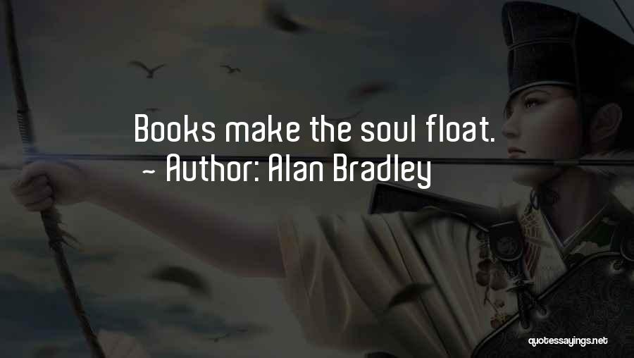 Alan Bradley Quotes: Books Make The Soul Float.