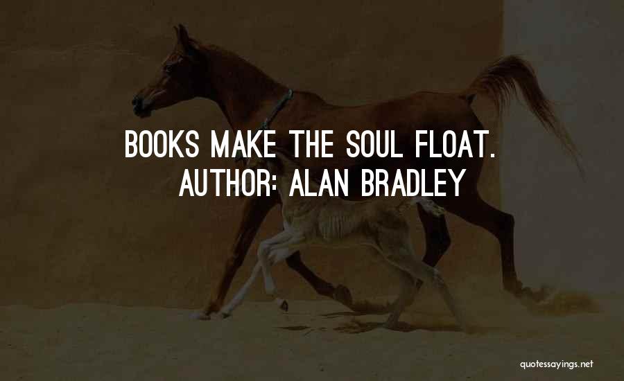 Alan Bradley Quotes: Books Make The Soul Float.