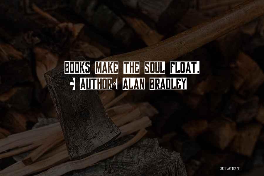 Alan Bradley Quotes: Books Make The Soul Float.