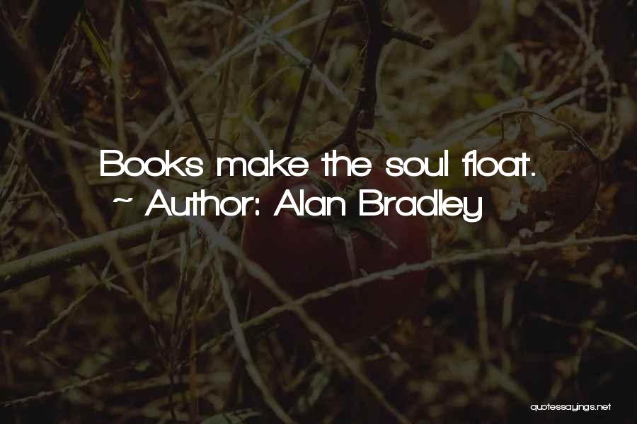 Alan Bradley Quotes: Books Make The Soul Float.