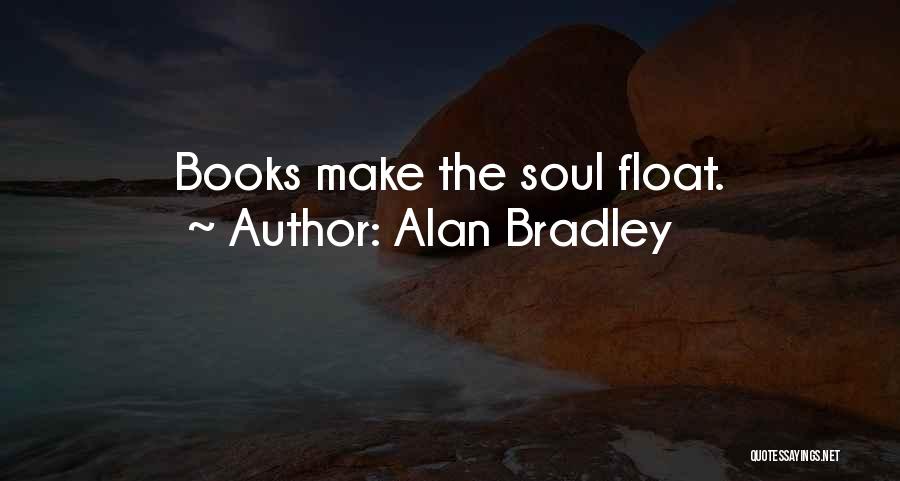 Alan Bradley Quotes: Books Make The Soul Float.