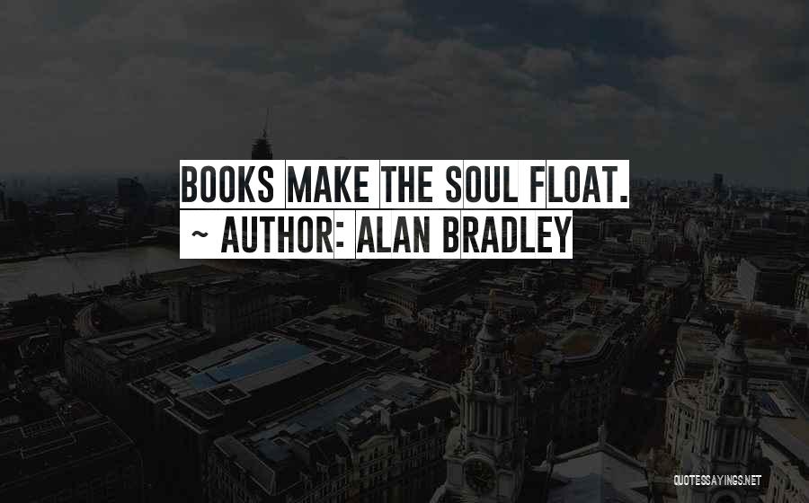 Alan Bradley Quotes: Books Make The Soul Float.