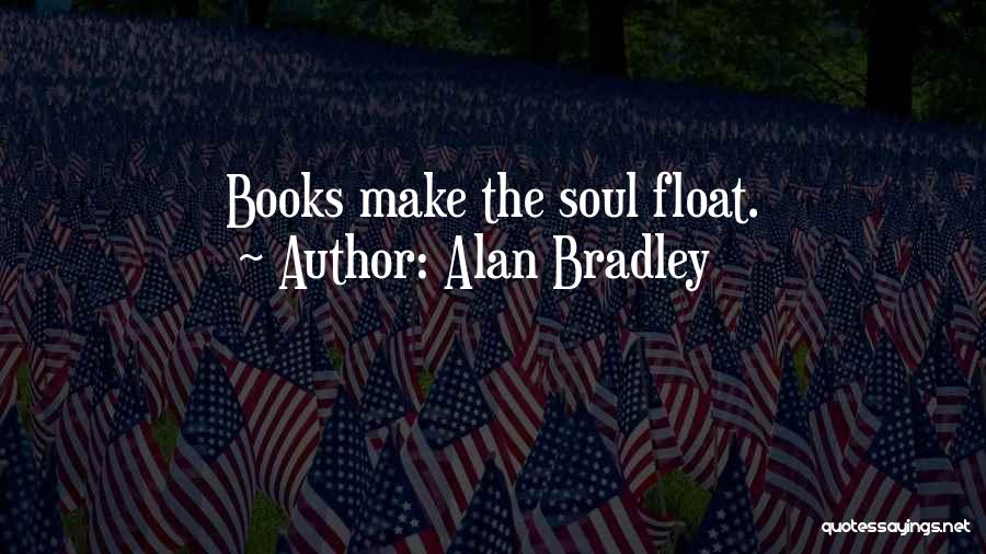 Alan Bradley Quotes: Books Make The Soul Float.