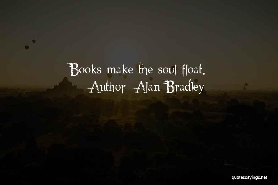 Alan Bradley Quotes: Books Make The Soul Float.