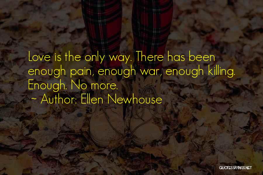 Ellen Newhouse Quotes: Love Is The Only Way. There Has Been Enough Pain, Enough War, Enough Killing. Enough. No More.