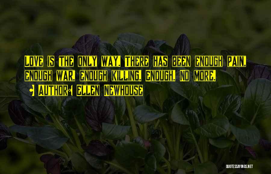 Ellen Newhouse Quotes: Love Is The Only Way. There Has Been Enough Pain, Enough War, Enough Killing. Enough. No More.