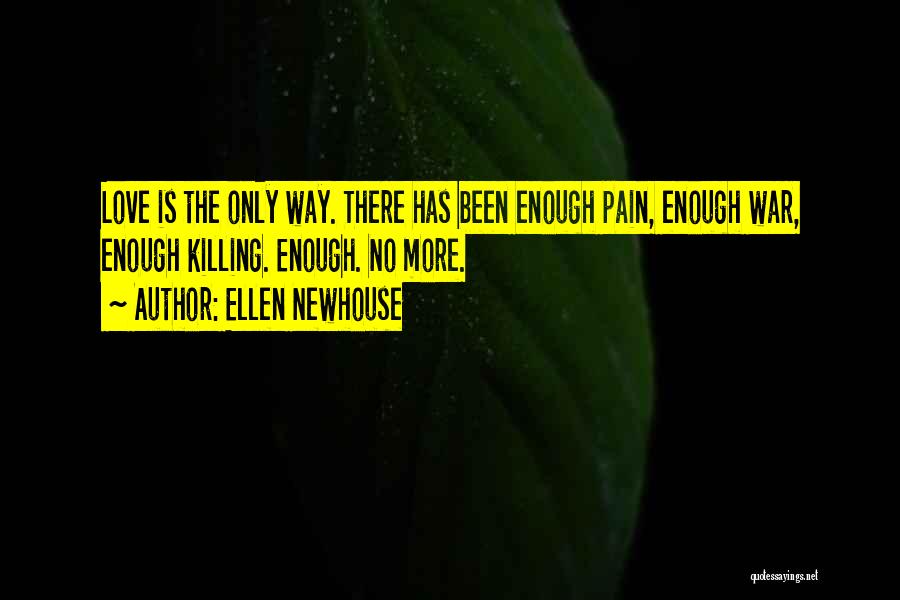 Ellen Newhouse Quotes: Love Is The Only Way. There Has Been Enough Pain, Enough War, Enough Killing. Enough. No More.