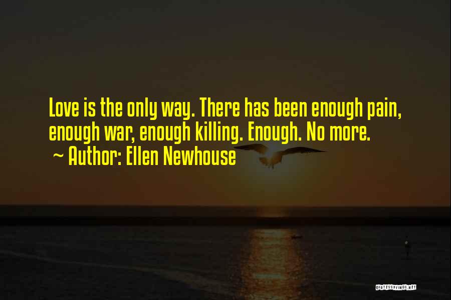 Ellen Newhouse Quotes: Love Is The Only Way. There Has Been Enough Pain, Enough War, Enough Killing. Enough. No More.
