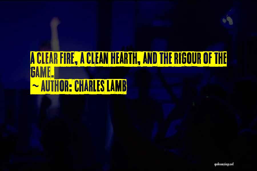 Charles Lamb Quotes: A Clear Fire, A Clean Hearth, And The Rigour Of The Game.