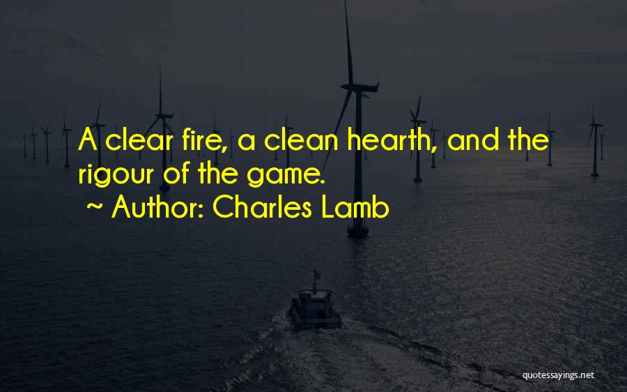 Charles Lamb Quotes: A Clear Fire, A Clean Hearth, And The Rigour Of The Game.