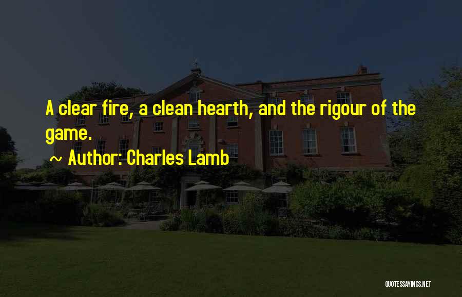 Charles Lamb Quotes: A Clear Fire, A Clean Hearth, And The Rigour Of The Game.