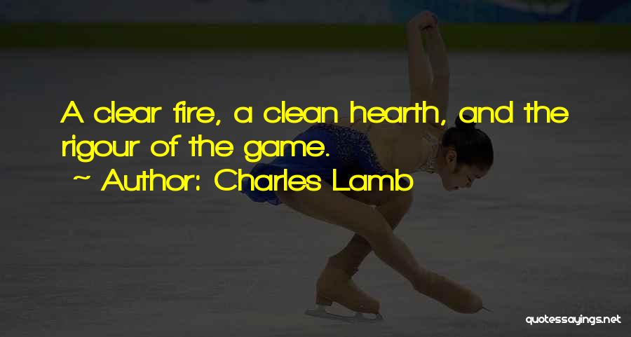 Charles Lamb Quotes: A Clear Fire, A Clean Hearth, And The Rigour Of The Game.